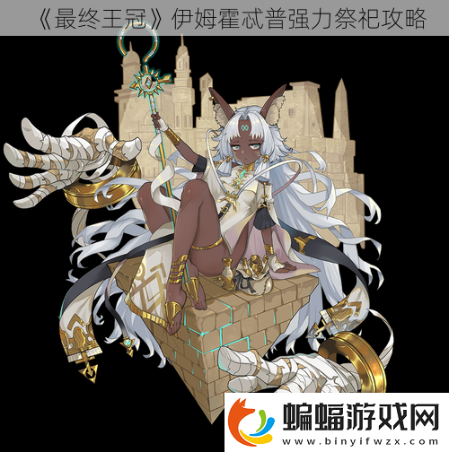 最終王冠伊姆霍忒普強(qiáng)力祭祀攻略
