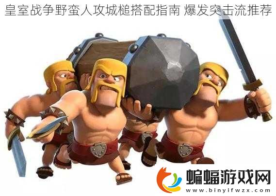 皇室戰(zhàn)爭(zhēng)野蠻人攻城槌搭配指南