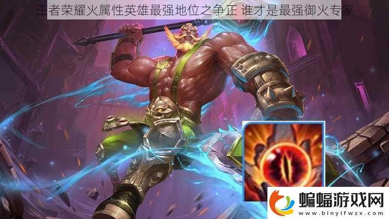 王者榮耀火屬性英雄最強地位之爭正