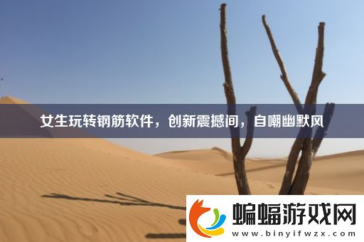 女生玩轉鋼筋軟件創新震撼間自嘲幽默風
