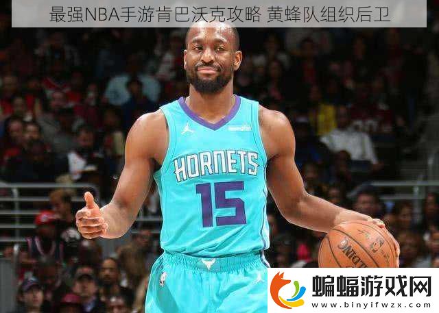 最強NBA手游肯巴沃克攻略