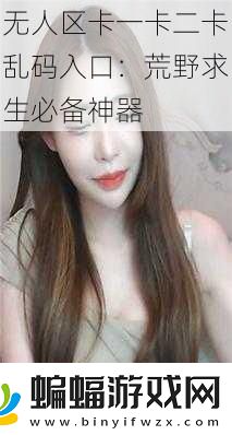 無人區卡一卡二卡亂碼入口