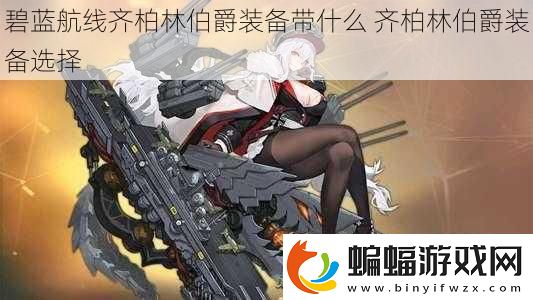 碧藍航線齊柏林伯爵裝備帶什么